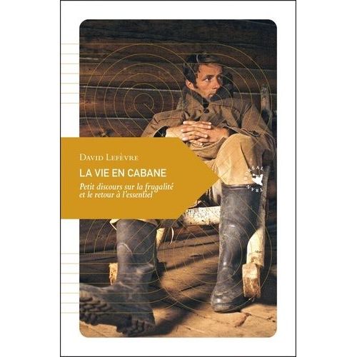 La Vie En Cabane - Petit Discours Sur La Frugalit Et Le Retour  L'essentiel    Format Poche 