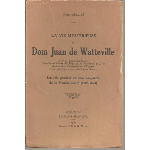 La Vie Mystrieuse De Dom Juan De Watteville (Abb De Baume-Les-Moines, Conseiller & Matre Des Requtes Au Parlement De Dole, ...) : Son Rle Pendant Les Deux Conqutes De La France-Comt (1668-1674)   de henry mercier  Format Broch 