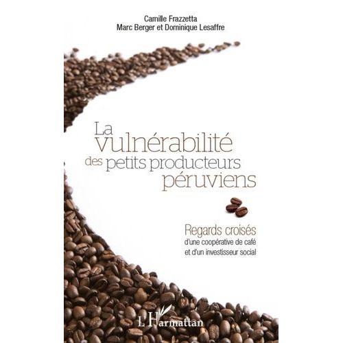 La Vulnrabilit Des Petits Producteurs Pruviens - Regards Croiss D'une Cooprative De Caf Et D'un Investisseur Social   de Frazzetta Camille  Format Broch 