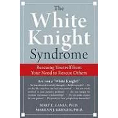 White Knight Syndrome: Rescuing Yourself From Your Need To Rescue Others   de Mary C. Lamia
