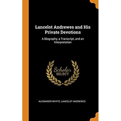 Lancelot Andrewes and His Private Devotions: A Biography, a Transcript ...