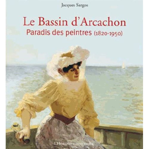 Le Bassin D'arcachon - Paradis Des Peintres (1820-1950)   de Sargos Jacques  Format Reli 