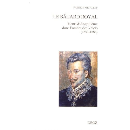 Le Btard Royal - Henri D'angoulme Dans L'ombre Des Valois (1551-1586)    Format Beau livre 