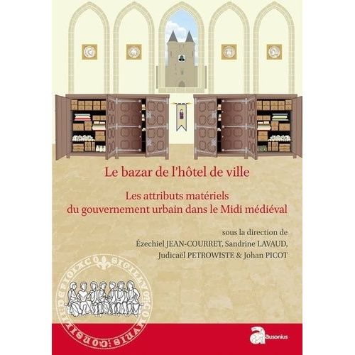 Le Bazar De L'htel De Ville - Les Attributs Matriels Du Gouvernement Urbain Dans Le Midi Mdival (Xiie-Xve Sicle)    Format Broch 