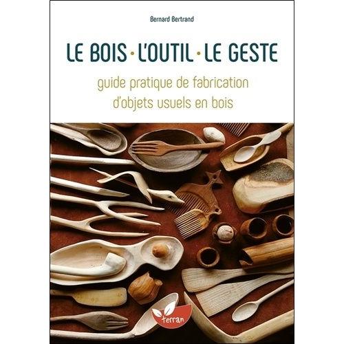 Le Bois, L'outil, Le Geste - Guide Pratique De Fabrication D'objets Usuels En Bois   de Bertrand Bernard  Format Beau livre 