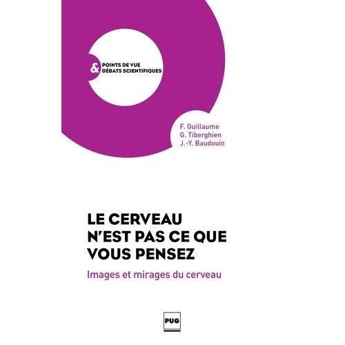 Le Cerveau N'est Pas Ce Que Vous Pensez - Images Et Mirages Du Cerveau    Format Broch 