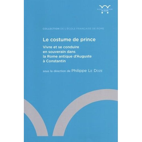 Le Costume De Prince - Vivre Et Se Conduire En Souverain Dans La Rome Antique D'auguste  Constantin    Format Beau livre 