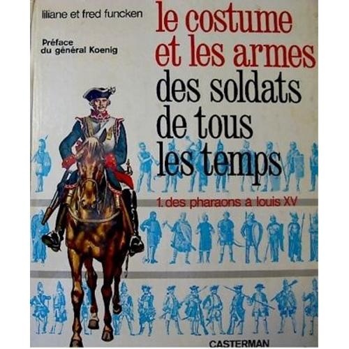 Le Costume Et Les Armes Des Soldats De Tous Les Temps - Tome 1 - Pharaons A Louis Xv   de Liliane et Fred Funcken 