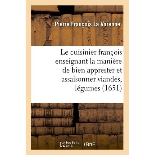Le Cuisinier Franois Enseignant La Manire De Bien Apprester Et Assaisonner Viandes, Lgumes (1651)   de La Varenne Franois-Pierre  Format Beau livre 