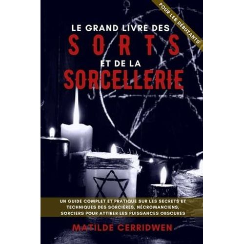 Le Gran Livre De Sorts Et De La Magie Pour Les Dbutants - Un Guide Complet Et Pratique Sur Les Secrets Et Techniques Des Sorcires, Ncromanciens, Sorciers Pour Attirer Les Puissances Obscures   de Matilde Cerridwen