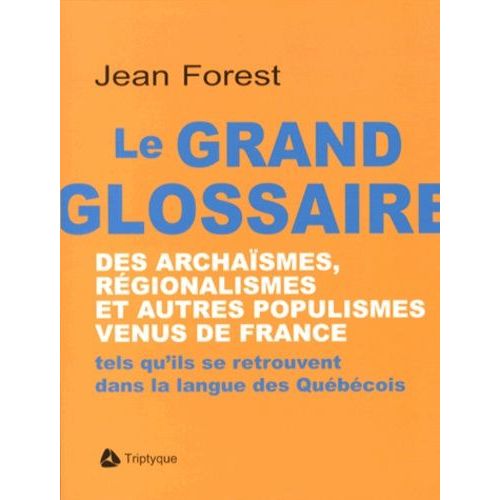 Le Grand Glossaire Des Archasmes, Rgionalismes Et Autres Populismes Venus De France - Tels Qu'ils Se Retrouvent Dans La Langue Des Qubcois   de jean forest  Format Broch 