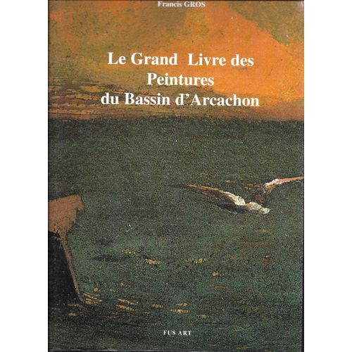 Le Grand Livre Des Peintures Du Bassin D'arcachon   de Francis Gros  Format Reli 