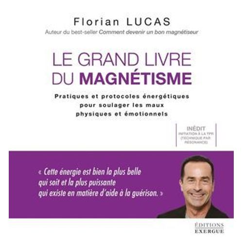 Le Grand Livre Du Magntisme - Pratiques Et Protocoles nergtiques Pour Soulager Les Maux Physiques  