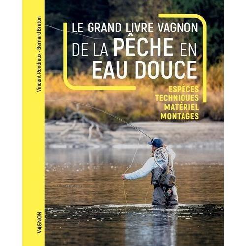 Le Grand Livre Vagnon De La Pche En Eau Douce - Espces, Techniques, Matriel, Montages   de bernard breton  Format Beau livre 