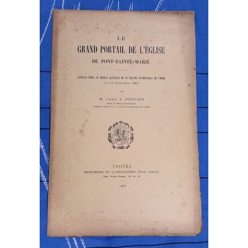 Le Grand Portail De L'eglise De Pont-Sainte-Marie, Lecture Faite En Sance Publique De La Socit Acadmique De L'aube Le 12 Dcembre 1906 Par L'abb A. Prvost. 1907.   de abbe prevost 
