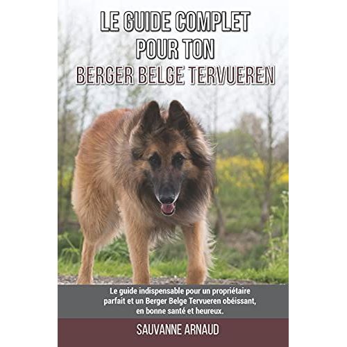 Le Guide Complet Pour Ton Berger Belge Tervueren: Le Guide Indispensable Pour Un PropriTaire Parfait Et Un Berger Belge Tervueren ObIssant, En Bonne Sant Et Heureux.   de Arnaud, Sauvanne 