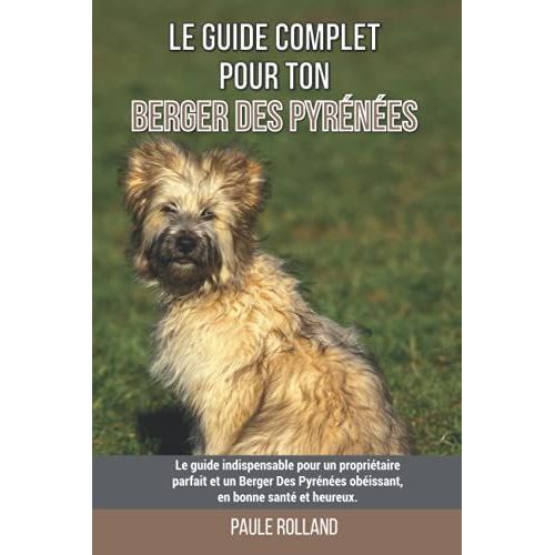 Le Guide Complet Pour Ton Berger Des Pyrnes: Le Guide Indispensable Pour Un Propritaire Parfait Et Un Berger Des Pyrnes Obissant, En Bonne Sant Et Heureux.   de Rolland, Paule  Format Broch 