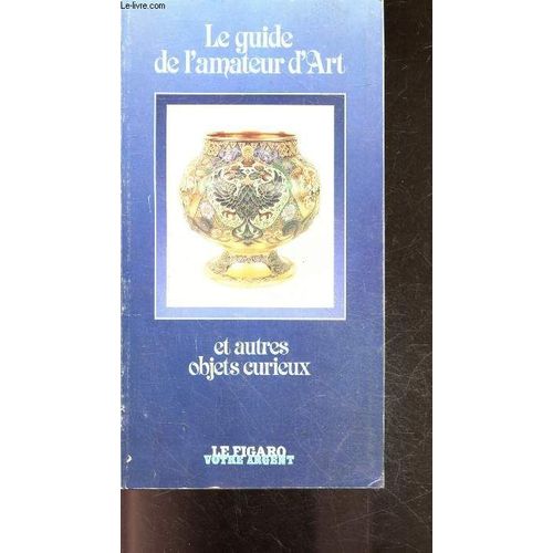 Le Guide De L Amateur D Art Et Autres Objets Curieux- Billets De Collection, Numismatique, Estampes, Tapis Chinois, Inro, Oeuf De Faberge, Dentelles, Eventails, Diamants, Akua Ba, Chaouabti, Commodes(...)   de Collectif 