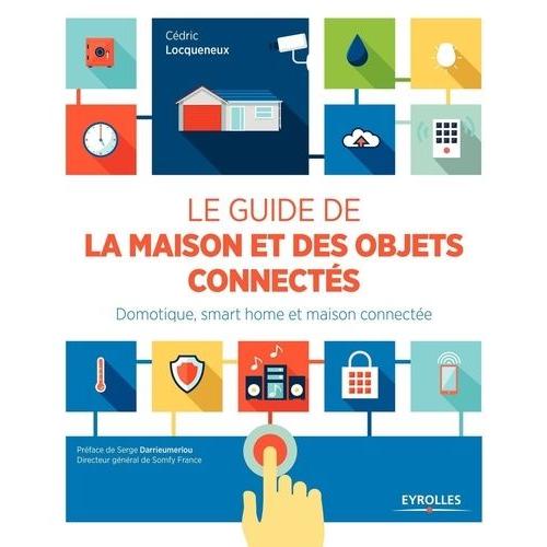 Le Guide De La Maison Et Des Objets Connects - Domotique, Smart Home Et Maison Connecte   de Locqueneux Cdric  Format Broch 