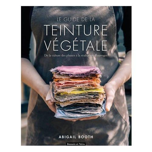 Le Guide De La Teinture Vgtale - De La Culture Des Plantes  La Ralisation D'ouvrages   de Booth Abigail  Format Beau livre 