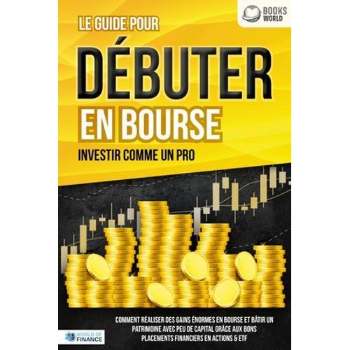 Le Guide Pour Dbuter En Bourse - Investir Comme Un Pro: Comment Raliser Des Gains normes En Bourse Et Btir Un Patrimoine Avec Peu De Capital Grce Aux Bons Placements Financiers En Actions & Etf   de World of Finance