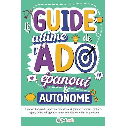 Le Guide Ultime De L'ado panoui & Autonome: Comment Apprendre  Prendre Soin De Soi Et Grer Sereinement Relations, Argent, Tches Mnagres Et Autres Comptences Utiles Au Quotidien   de Vida,  Linda  Format Broch 
