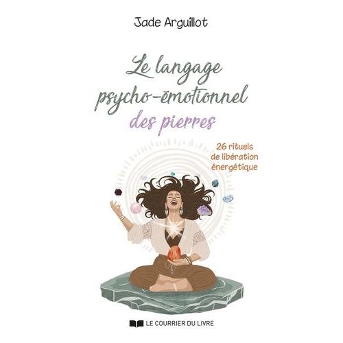 Le Langage Psycho-motionnel Des Pierres - 26 Rituels De Libration nergtique   de Arguillot Jade  Format Non Precis 