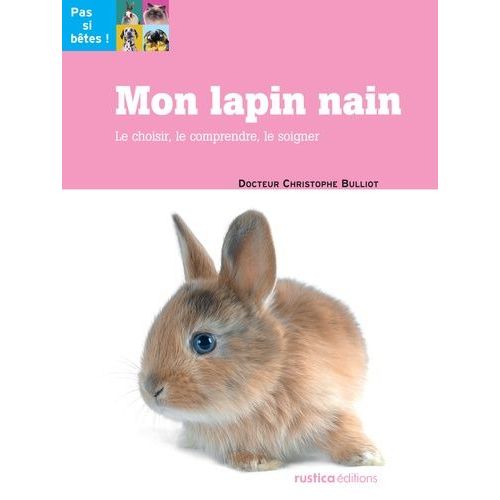 Mon Lapin Nain - Le Choisir, Le Comprendre, Le Soigner   de Bulliot Christophe  Format Beau livre 