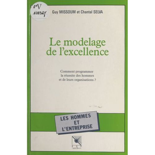 Le Modelage De L'excellence : Comment Programmer La Russite Des Hommes Et De Leurs Organisations ?  
