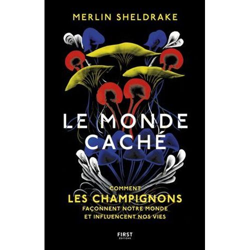 Le Monde Cach - Comment Les Champignons Faonnent Notre Monde Et Influencent Nos Vies - Comment Les Champignons Faonnent Le Monde  