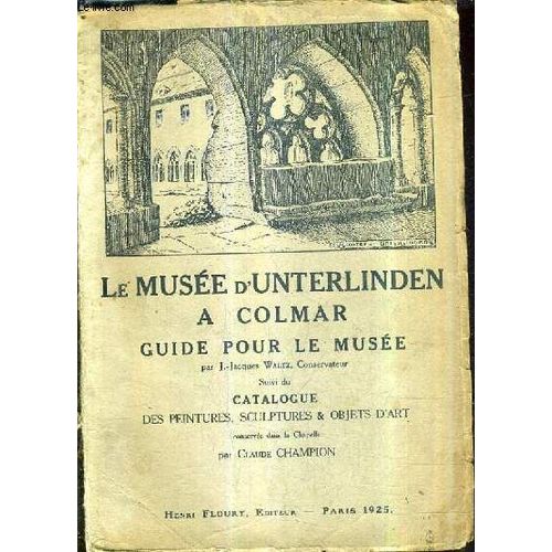 Le Musee D'unterlinden A Colmar Historique Du Musee Et Catalogue Raisonnee Des Peintures Sculptures Et Objets D'art Conserves Dans La Chapelle D'unterlinden Precedes D'un Guide Pour Le ...   de JACQUES WALTZ