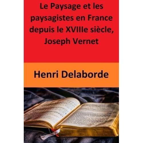 Le Paysage Et Les Paysagistes En France Depuis Le Xviiie Sicle, Joseph Vernet   de Henri Delaborde