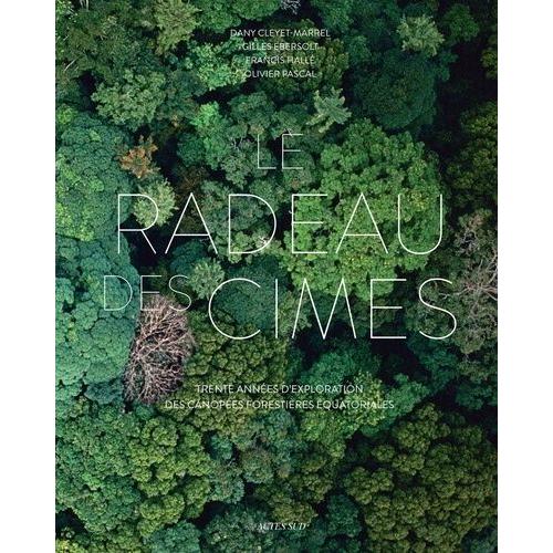 Le Radeau Des Cimes - Trente Annes D'exploration Des Canopes Forestires quatoriales   de Cleyet-Marrel Dany  Format Beau livre 