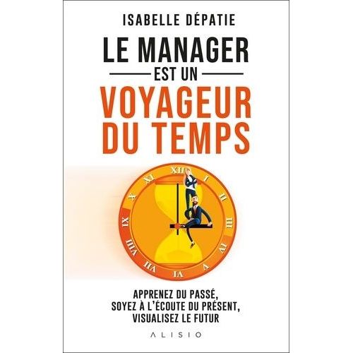 Le Manager Est Un Voyageur Du Temps - Apprenez Du Pass, Soyez  L'coute Du Prsent Et Visualisez Le Futur    Format Beau livre 
