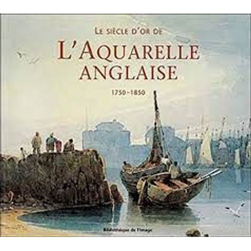 Le Sicle D'or De L'aquarelle Anglaise 1750-1850 - Guide D'un Amateur Passionn   