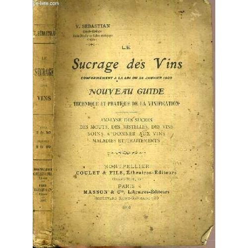 Le Sucrage Des Vins Conformement A La Loi Du 28 Janvier 1903 - Nouveau Guide Technique Et Pratique De La Vinification - Analyse De Sucres - Des Mouts, Des Mistelles, Des Vins, Soins A Donner ...   de SEBASTIAN V.