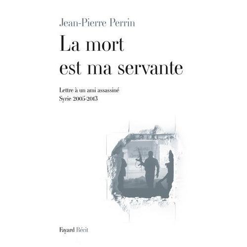 La Mort Est Ma Servante - Lettre  Un Ami Assassin (Syrie 2005-2013)   de Perrin Jean-Pierre  Format Beau livre 