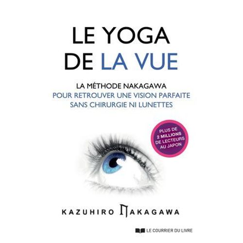 Le Yoga De La Vue - La Mthode Nakagawa Pour Retrouver Une Vision Parfaite Sans Chirurgie Ni Lunettes  