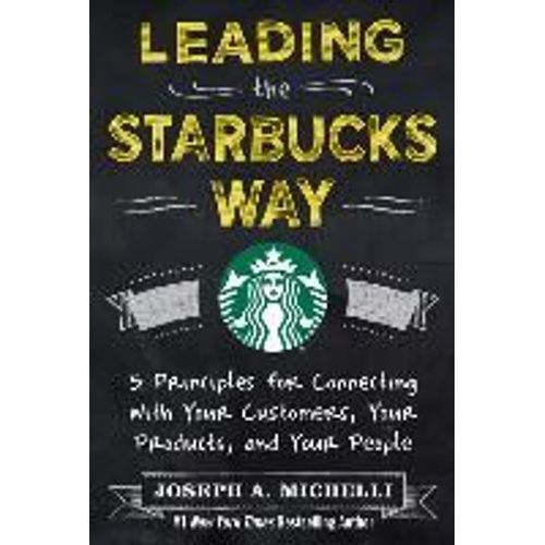 Leading The Starbucks Way: 5 Principles For Connecting With Your Customers, Your Products And Your People    Format Reli 