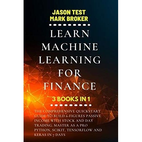 Learn Machine Learning For Finance: The Comprehensive Quickstart Guide To Build 6-Figures Passive Income With Stock And Day Trading. Master As A Pro Python, Scikit, Tensorflow And Keras In 7 Days   de BROKER, MARK  Format Broch 