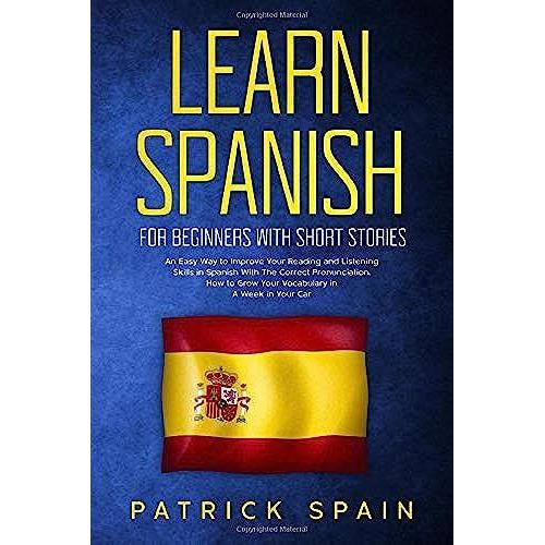 Learn Spanish For Beginners With Short Stories: An Easy Way To Improve Your Reading And Listening Skills In Spanish With The Correct Pronunciation. How To Grow Your Vocabulary In A Week In Your Car   de Spain, Patrick  Format Broch 