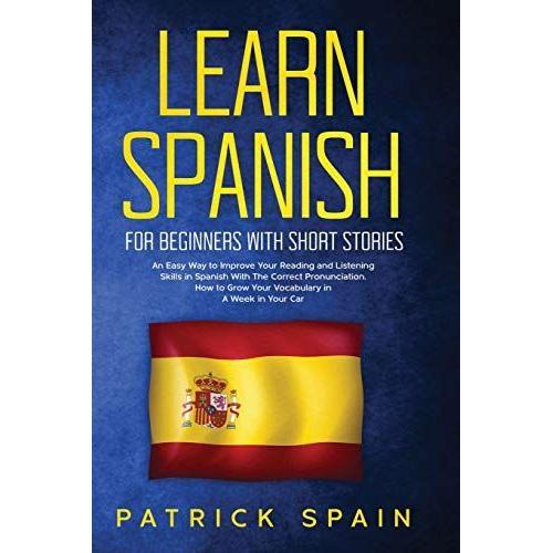 Learn Spanish For Beginners With Short Stories: An Easy Way To Improve Your Reading And Listening Skills In Spanish With The Correct Pronunciation. Ho   de Patrick Spain  Format Broch 