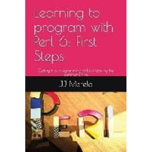 Learning To Program With Perl 6: First Steps: Getting Into Programming Without Leaving The Command Line.   de Jj Merelo  Format Broch 
