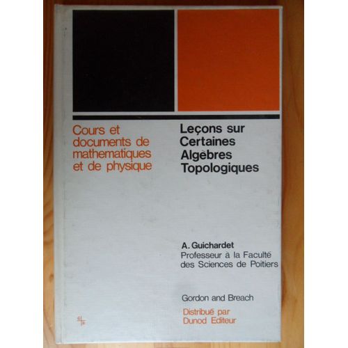 Leons Sur Certaines Algbres Topologiques - Algbres De Von Neumann, Algbres Topologiques Et Fonctions Holomorphes, Algbres De Banach Commutatives   de Alain Guichardet, Professeur  la Facult des sciences de Poitiers, prface de Maurice Lvy