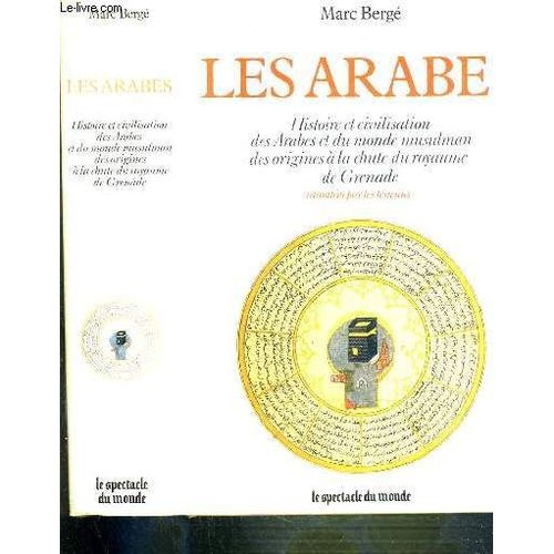 Les Arabes - Histoire Et Civilisation Des Arabes Et Du Monde Musulman Des Origines A La Chute Du Royaume De Grenade Racontees Par Les Temoins Ixe Siecle Av. J.C. - Xve Siecle / Le Spectacle ...   de BERGE MARC