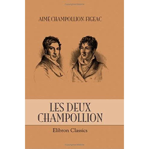 Les Deux Champollion: Leur Vie Et Leurs Oeuvres, Leur Correspondance Archologique Relative Au Dauphin Et  L'gypte: tude Complte De Biographie Et De Bibliographie, 1778-1867   de Aim Louis Champollion-Figeac  Format Broch 
