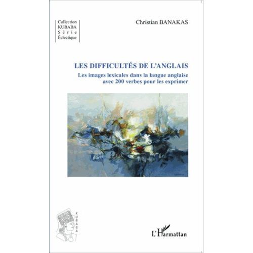 Les Difficults De L'anglais - Les Images Lexicales Dans La Langue Anglaise Avec 200 Verbes Pour Les Exprimer   de Banakas Christian  Format Broch 