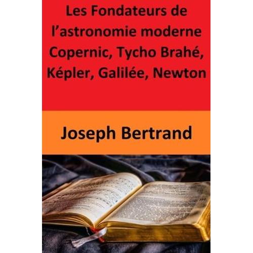 Les Fondateurs De L'astronomie Moderne Copernic, Tycho Brah, Kpler, Galile, Newton   de Joseph Bertrand