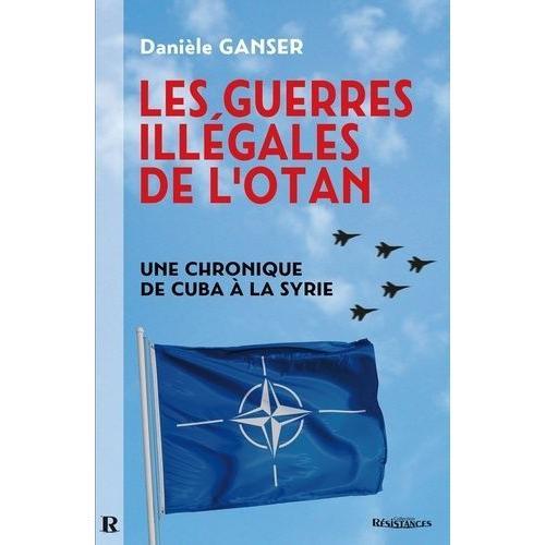 Les Guerres Illgales De L'otan - Comment Les Pays Membres De L'otan Sapent L'onu - Une Chronique De Cuba  La Syrie   de Ganser Daniele  Format Beau livre 