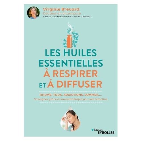 Les Huiles Essentielles  Respirer Et  Diffuser - Rhume, Toux, Addictions, Sommeil - Se Soigner Grce  L'aromathrapie Par Voie Olfactive    Format Beau livre 